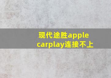 现代途胜apple carplay连接不上